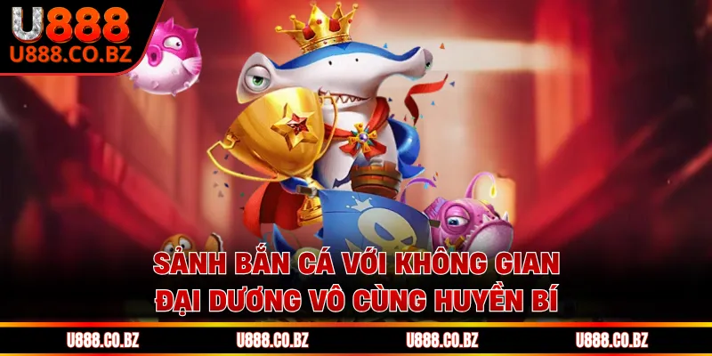 U888 San Chi Tiết Cách Đăng Ký Và Nhận Code 888K Của Nhà Cái 13 Sảnh bắn cá với không gian đại dương vô cùng huyền bí